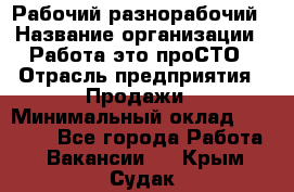 Рабочий-разнорабочий › Название организации ­ Работа-это проСТО › Отрасль предприятия ­ Продажи › Минимальный оклад ­ 14 440 - Все города Работа » Вакансии   . Крым,Судак